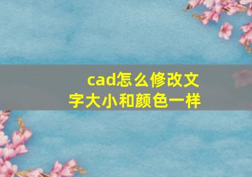 cad怎么修改文字大小和颜色一样