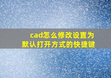 cad怎么修改设置为默认打开方式的快捷键