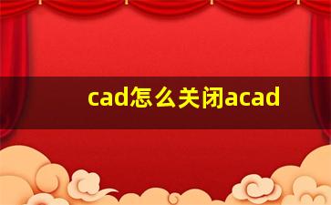 cad怎么关闭acad