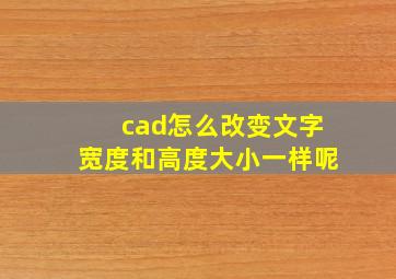 cad怎么改变文字宽度和高度大小一样呢