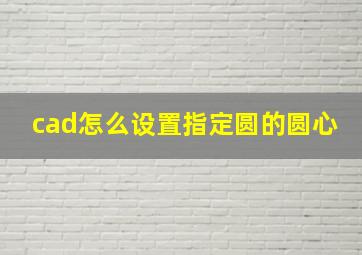 cad怎么设置指定圆的圆心