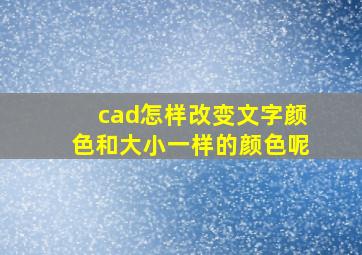 cad怎样改变文字颜色和大小一样的颜色呢