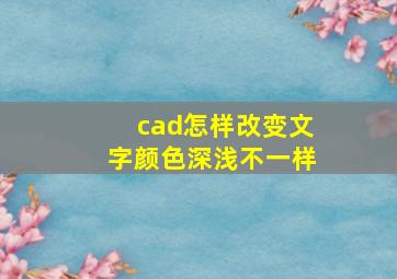 cad怎样改变文字颜色深浅不一样