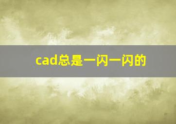 cad总是一闪一闪的