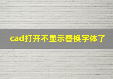 cad打开不显示替换字体了