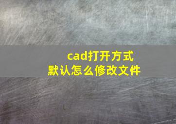 cad打开方式默认怎么修改文件