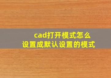 cad打开模式怎么设置成默认设置的模式