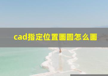 cad指定位置画圆怎么画