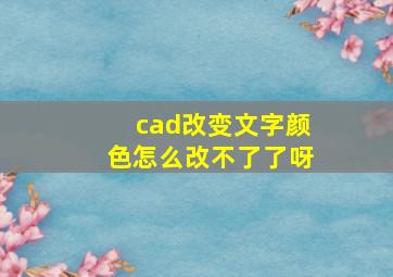 cad改变文字颜色怎么改不了了呀