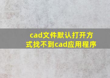 cad文件默认打开方式找不到cad应用程序