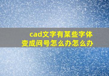 cad文字有某些字体变成问号怎么办怎么办