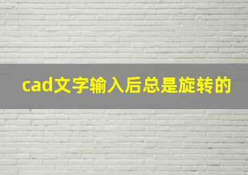 cad文字输入后总是旋转的