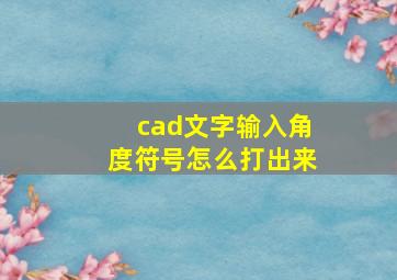 cad文字输入角度符号怎么打出来