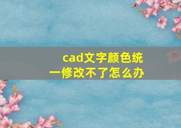 cad文字颜色统一修改不了怎么办