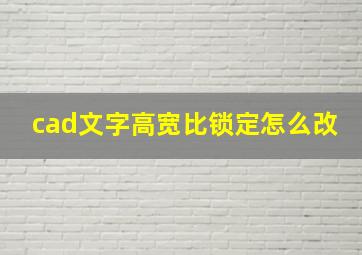 cad文字高宽比锁定怎么改