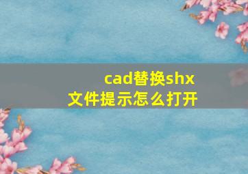 cad替换shx文件提示怎么打开