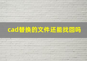 cad替换的文件还能找回吗