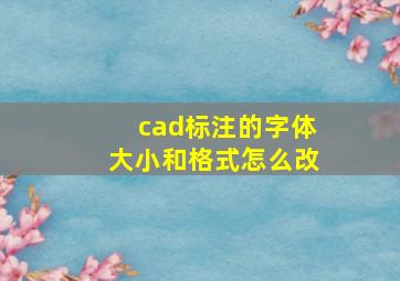 cad标注的字体大小和格式怎么改