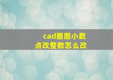 cad画图小数点改整数怎么改