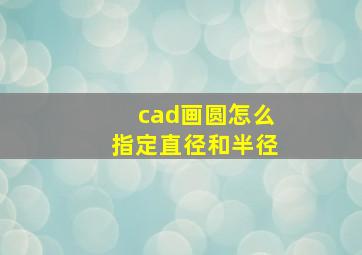 cad画圆怎么指定直径和半径