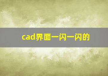 cad界面一闪一闪的