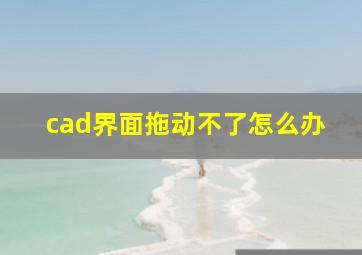 cad界面拖动不了怎么办