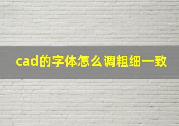 cad的字体怎么调粗细一致