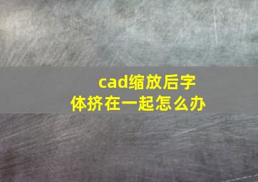 cad缩放后字体挤在一起怎么办