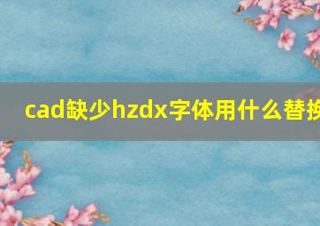 cad缺少hzdx字体用什么替换