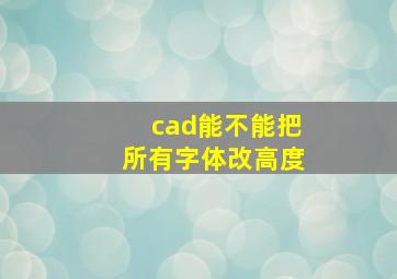 cad能不能把所有字体改高度