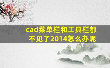 cad菜单栏和工具栏都不见了2014怎么办呢