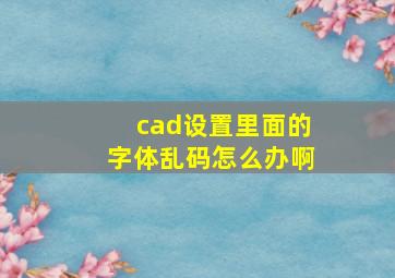 cad设置里面的字体乱码怎么办啊