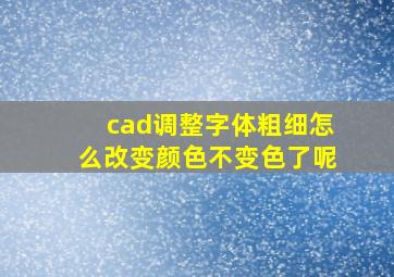 cad调整字体粗细怎么改变颜色不变色了呢