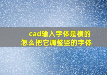 cad输入字体是横的怎么把它调整竖的字体