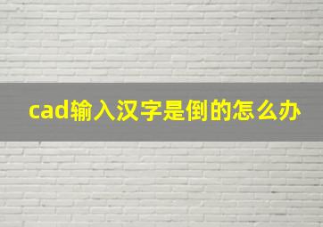 cad输入汉字是倒的怎么办