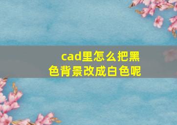 cad里怎么把黑色背景改成白色呢