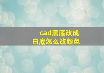 cad黑底改成白底怎么改颜色