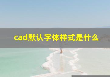 cad默认字体样式是什么