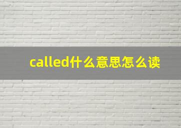 called什么意思怎么读