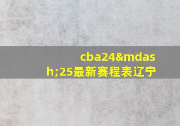 cba24—25最新赛程表辽宁