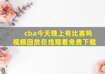 cba今天晚上有比赛吗视频回放在线观看免费下载