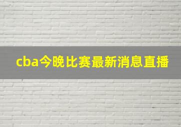 cba今晚比赛最新消息直播