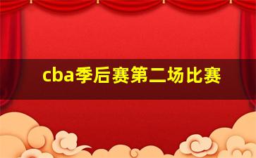 cba季后赛第二场比赛