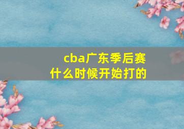 cba广东季后赛什么时候开始打的