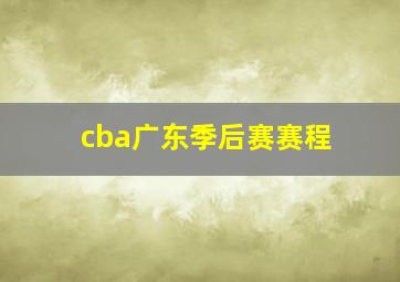 cba广东季后赛赛程