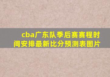 cba广东队季后赛赛程时间安排最新比分预测表图片