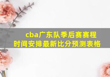 cba广东队季后赛赛程时间安排最新比分预测表格