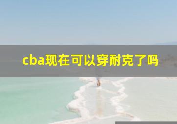 cba现在可以穿耐克了吗