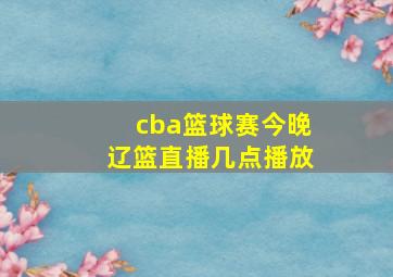 cba篮球赛今晚辽篮直播几点播放