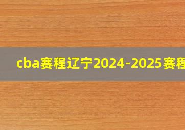 cba赛程辽宁2024-2025赛程表